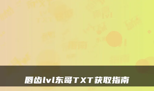 唇齿lvl东哥TXT获取指南
