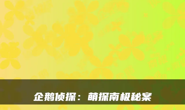 企鹅侦探:萌探南极秘案