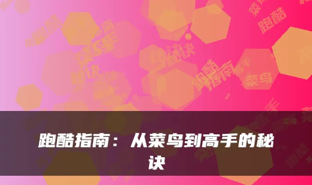 跑酷指南：从菜鸟到高手的秘诀