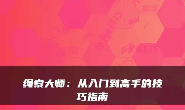 绳索大师：从入门到高手的技巧指南