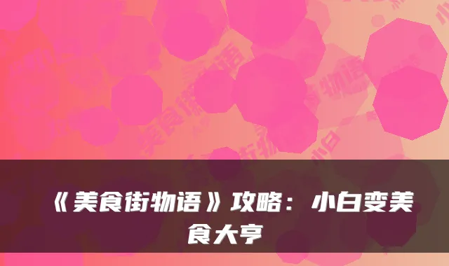 《美食街物语》攻略：小白变美食大亨