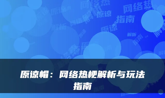 原谅帽:网络热梗解析与玩法指南