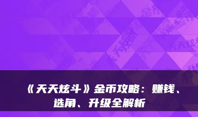 《天天炫斗》金币攻略：赚钱、选角、升级全解析