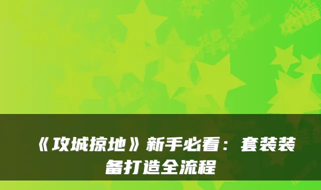 《攻城掠地》新手必看：套装装备打造全流程
