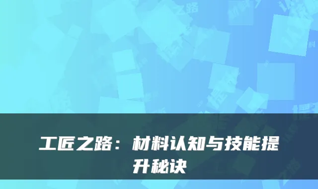 工匠之路：材料认知与技能提升秘诀