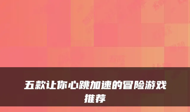 五款让你心跳加速的冒险游戏推荐
