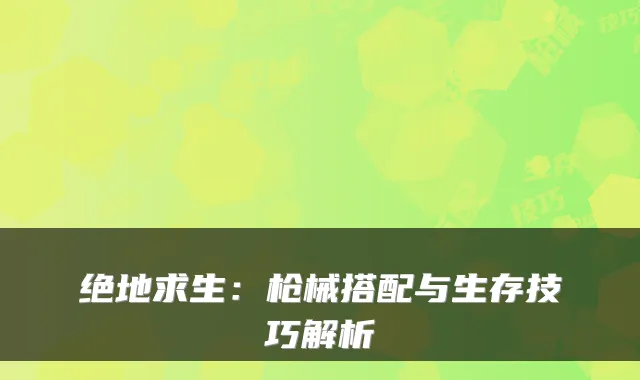 绝地求生：枪械搭配与生存技巧解析