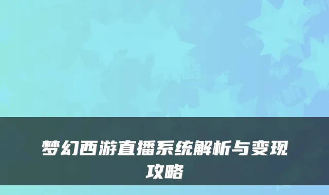 梦幻西游直播系统解析与变现攻略