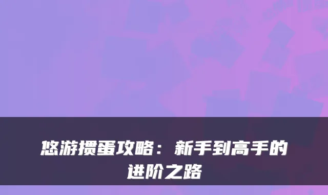 悠游掼蛋攻略：新手到高手的进阶之路