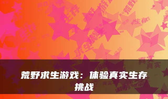 荒野求生游戏:体验真实生存挑战