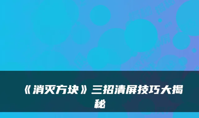 《消灭方块》三招清屏技巧大揭秘