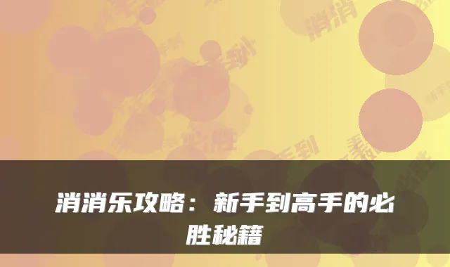 消消乐攻略：新手到高手的必胜秘籍