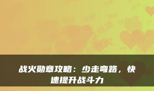 战火勋章攻略：少走弯路，快速提升战斗力