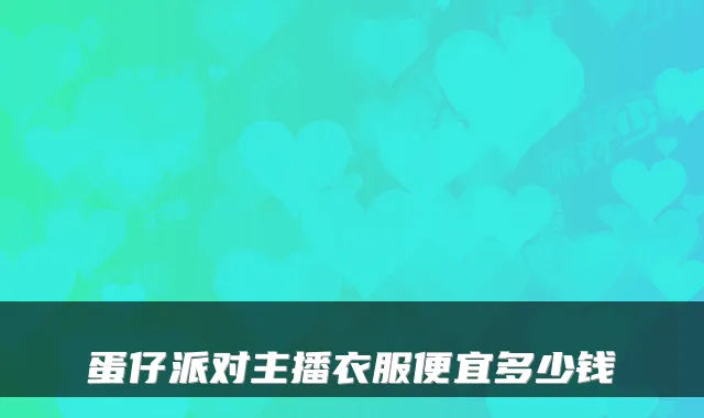 蛋仔派对主播衣服便宜多少钱