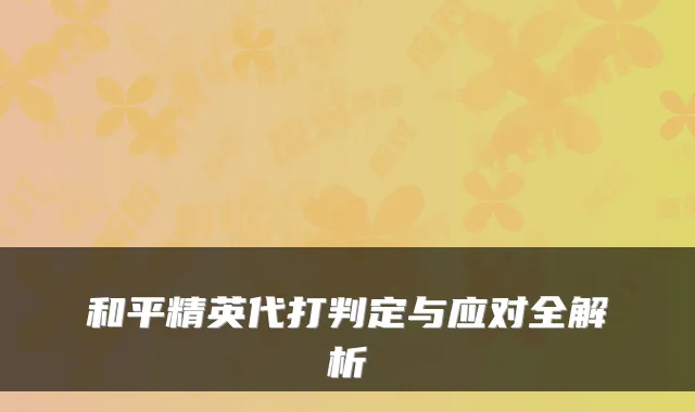 和平精英代打判定与应对全解析