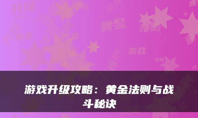 游戏升级攻略：黄金法则与战斗秘诀