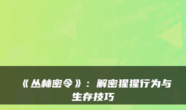 《丛林密令》：解密猩猩行为与生存技巧