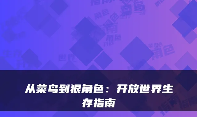 从菜鸟到狠角色：开放世界生存指南