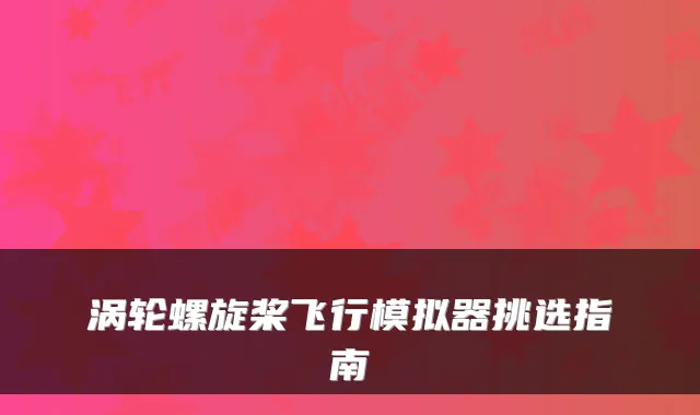 涡轮螺旋桨飞行模拟器挑选指南