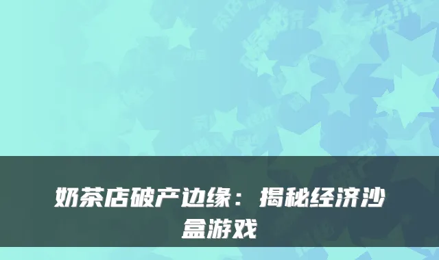 奶茶店破产边缘：揭秘经济沙盒游戏