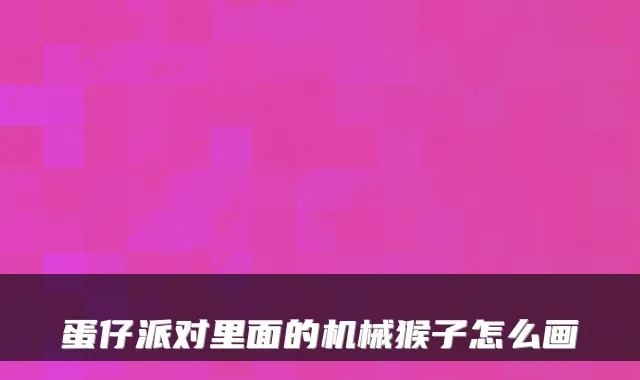 蛋仔派对里面的机械猴子怎么画