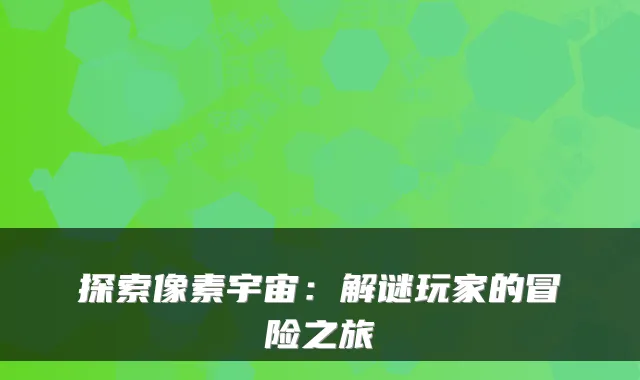探索像素宇宙：解谜玩家的冒险之旅