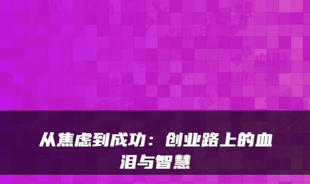从焦虑到成功：创业路上的血泪与智慧