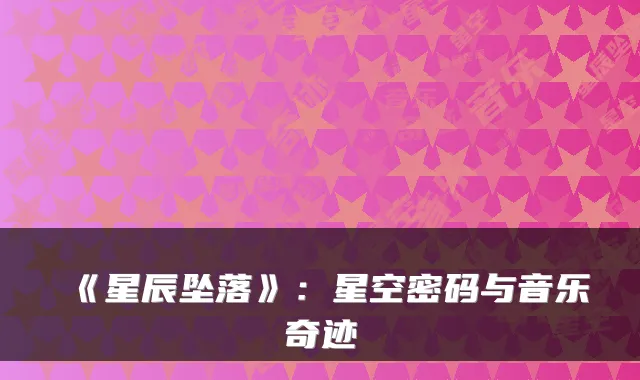 《星辰坠落》：星空密码与音乐奇迹