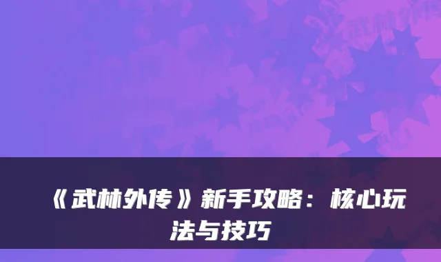 《武林外传》新手攻略:核心玩法与技巧