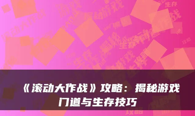 《滚动大作战》攻略：揭秘游戏门道与生存技巧