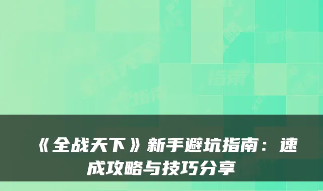 《全战天下》新手避坑指南：速成攻略与技巧分享