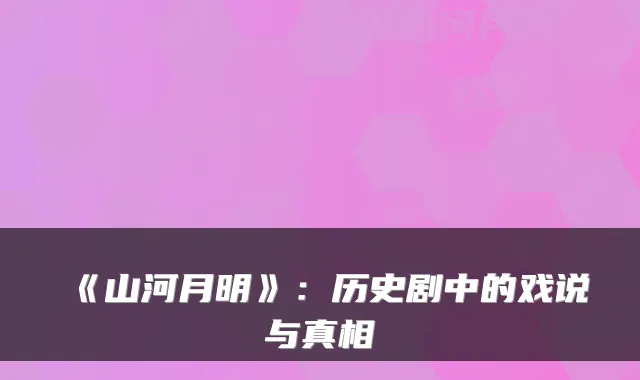 《山河月明》：历史剧中的戏说与真相