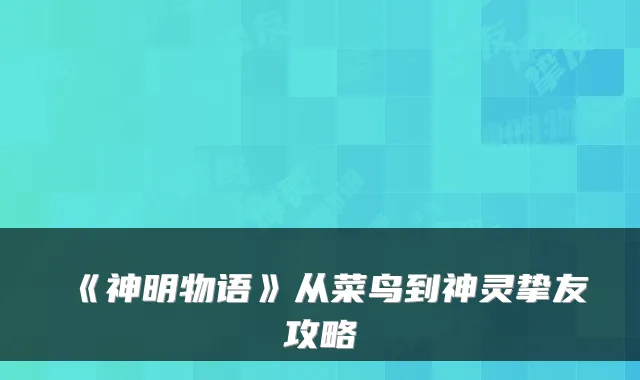 《神明物语》从菜鸟到神灵挚友攻略