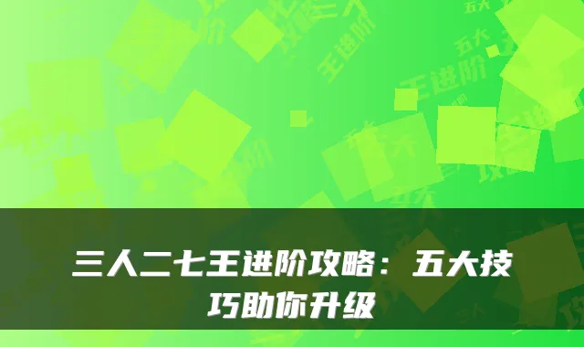 三人二七王进阶攻略：五大技巧助你升级
