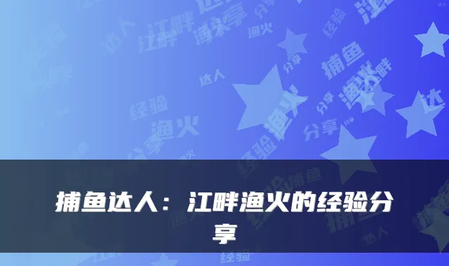 捕鱼达人:江畔渔火的经验分享