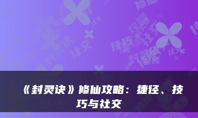 《封灵诀》修仙攻略：捷径、技巧与社交