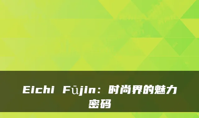 Eichi Fūjin：时尚界的魅力密码