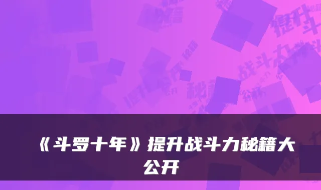 《斗罗十年》提升战斗力秘籍大公开