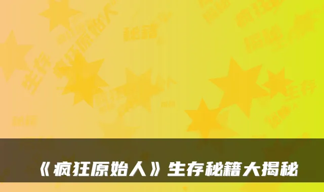 《疯狂原始人》生存秘籍大揭秘
