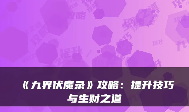 《九界伏魔录》攻略：提升技巧与生财之道