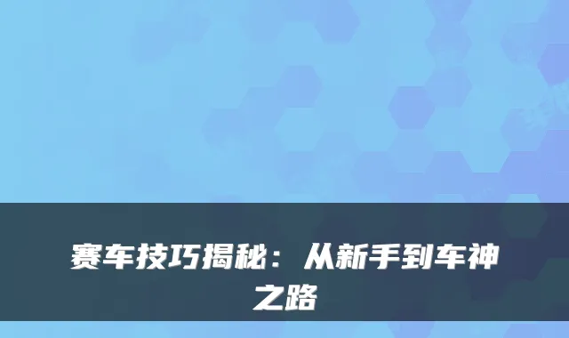 赛车技巧揭秘：从新手到车神之路