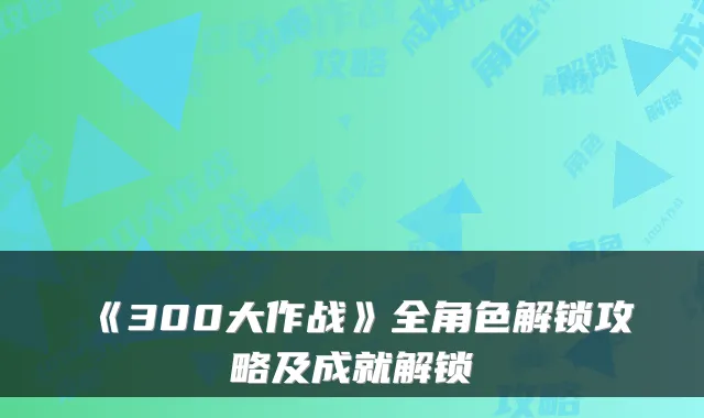 《300大作战》全角色解锁攻略及成就解锁