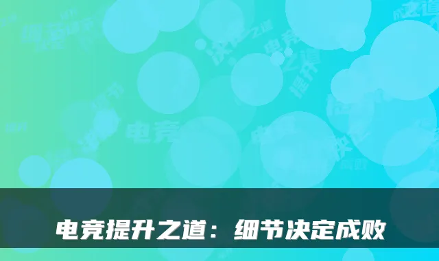 电竞提升之道：细节决定成败
