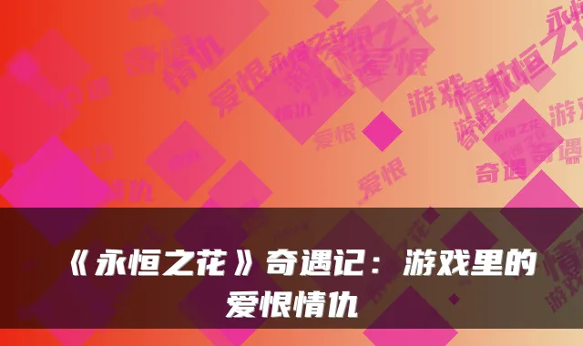 《永恒之花》奇遇记：游戏里的爱恨情仇