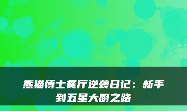 熊猫博士餐厅逆袭日记：新手到五星大厨之路