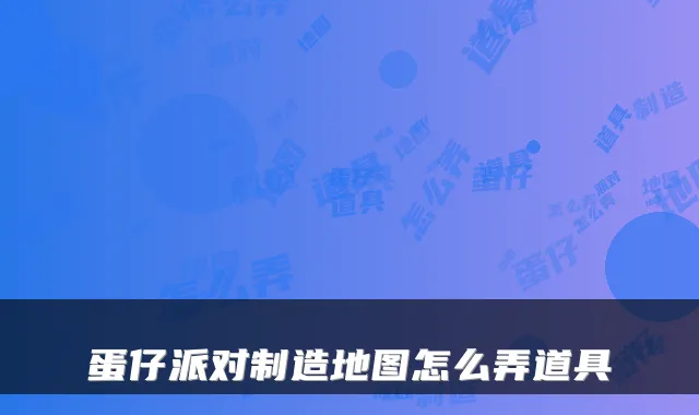 蛋仔派对制造地图怎么弄道具