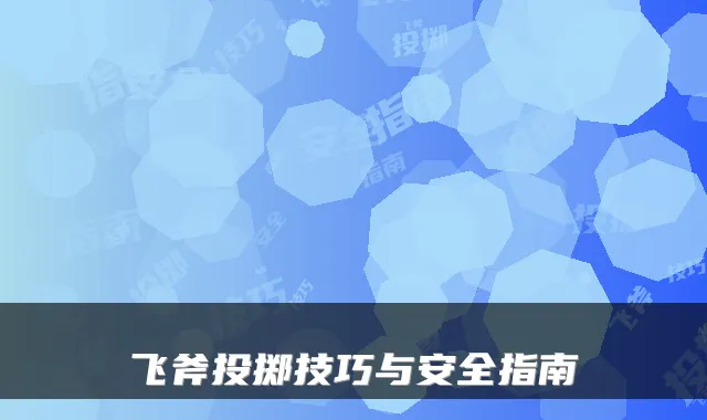 飞斧投掷技巧与安全指南