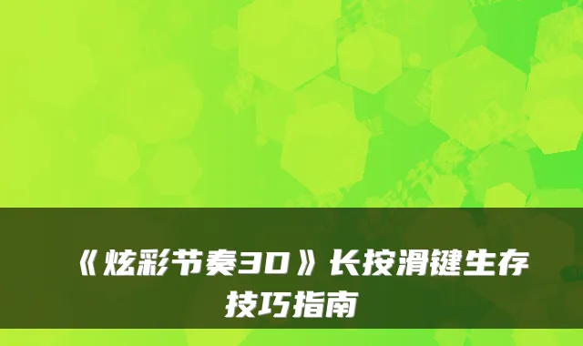 《炫彩节奏3D》长按滑键生存技巧指南