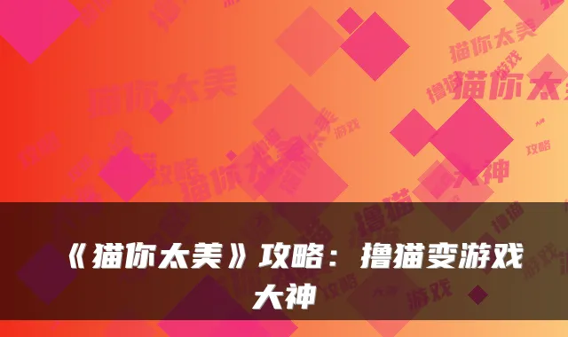 《猫你太美》攻略:撸猫变游戏大神