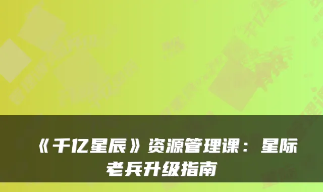 《千亿星辰》资源管理课:星际老兵升级指南